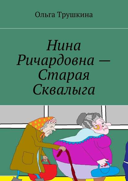 Нина Ричардовна – Старая Сквалыга - Ольга Трушкина