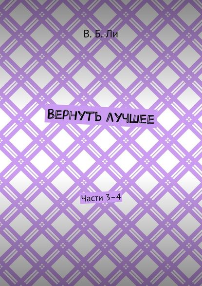 Вернуть лучшее. Части 3–4 - В. Б. Ли