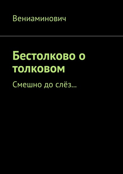 Бестолково о толковом. Смешно до слёз… - Вениаминович