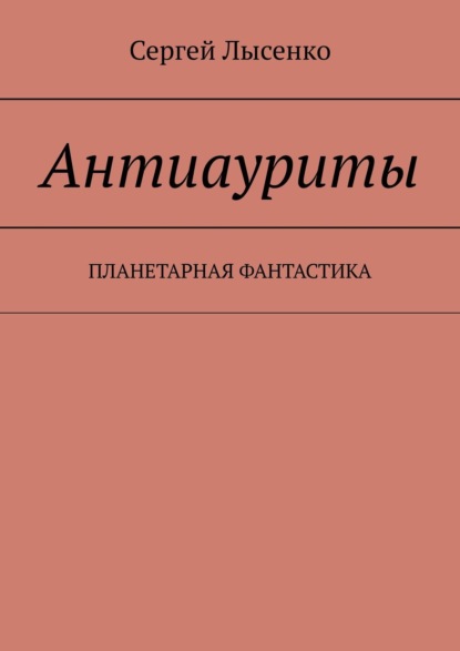 Антиауриты. Постапокалипсис - Сергей Лысенко