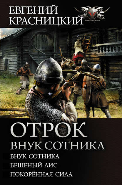 Отрок. Внук сотника: Внук сотника. Бешеный лис. Покоренная сила — Евгений Красницкий