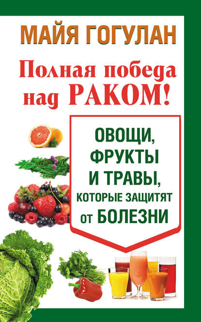 Полная победа над раком! Овощи, фрукты и травы, которые защитят от болезни — Майя Гогулан