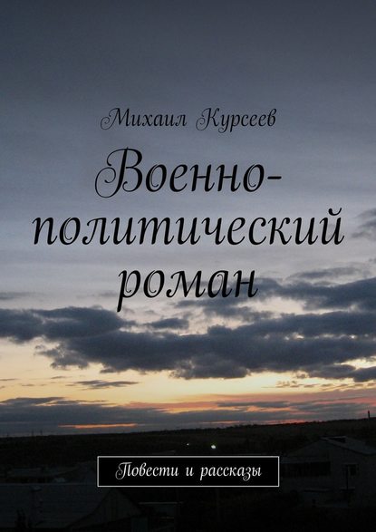 Военно-политический роман. Повести и рассказы — Михаил Курсеев