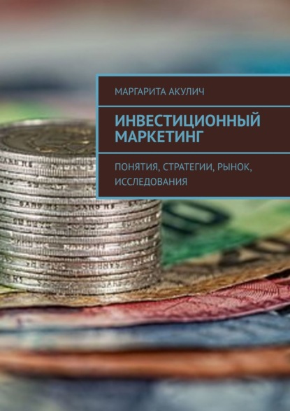 Инвестиционный маркетинг. Понятия, стратегии, рынок, исследования — Маргарита Акулич