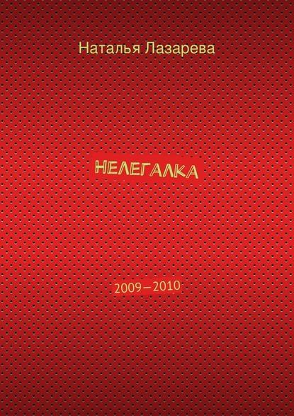 Нелегалка. 2009—2010 - Наталья Лазарева