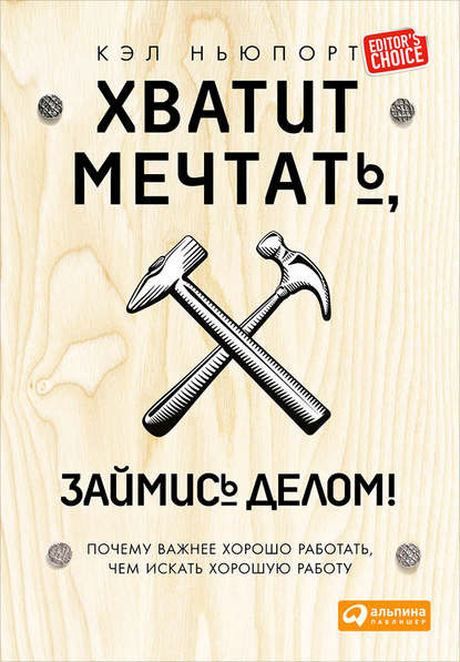 Хватит мечтать, займись делом! Почему важнее хорошо работать, чем искать хорошую работу - Кэл Ньюпорт