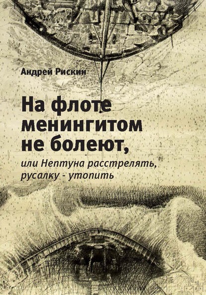 На флоте менингитом не болеют, или Нептуна расстрелять, русалку – утопить - Андрей Рискин