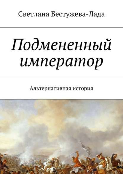 Подмененный император. Альтернативная история — Светлана Игоревна Бестужева-Лада