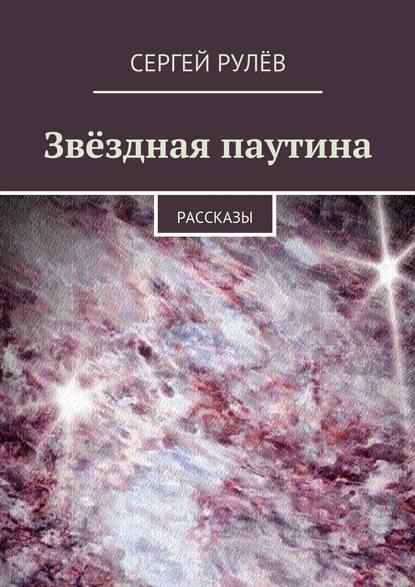 Звёздная паутина. Рассказы - Сергей Рулёв