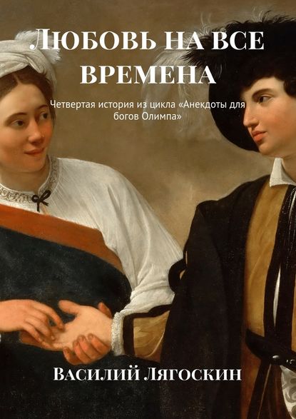 Любовь на все времена. Четвертая история из цикла «Анекдоты для богов Олимпа» — Василий Иванович Лягоскин