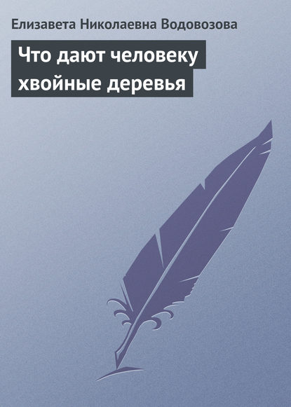 Что дают человеку хвойные деревья — Елизавета Водовозова