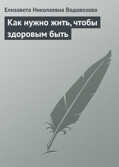 Как нужно жить, чтобы здоровым быть - Елизавета Водовозова