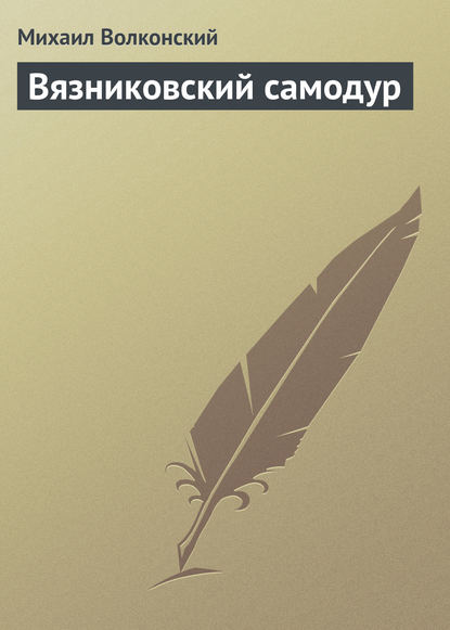 Вязниковский самодур - Михаил Волконский