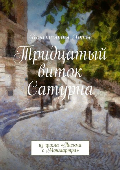 Тридцатый виток Сатурна. Из цикла «Письма с Монмартра» — Константин Готье