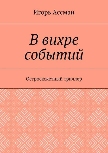 В вихре событий. Остросюжетный триллер - Игорь Ассман