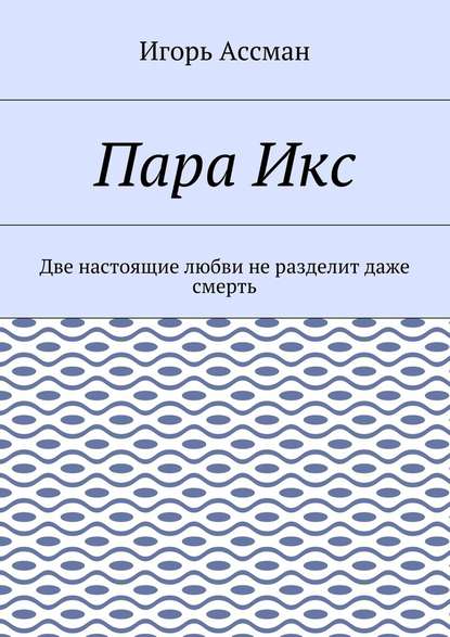 Пара Икс. Две настоящие любви не разделит даже смерть — Игорь Ассман