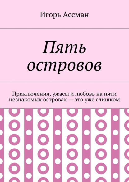 Пять островов. Приключения, ужасы и любовь на пяти незнакомых островах – это уже слишком — Игорь Ассман