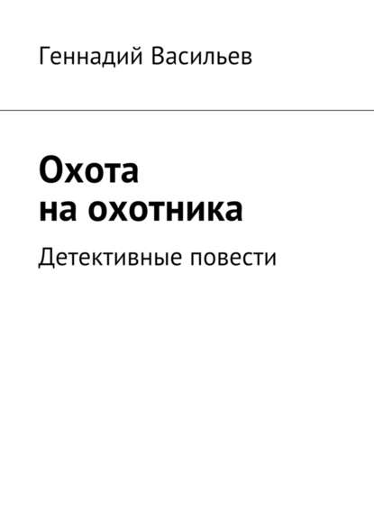 Охота на охотника. Детективные повести - Геннадий Васильев