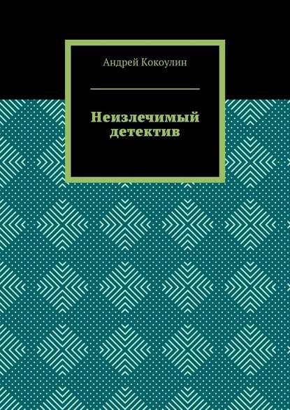 Неизлечимый детектив - Андрей Кокоулин