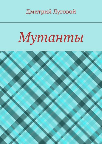 Мутанты - Дмитрий Луговой