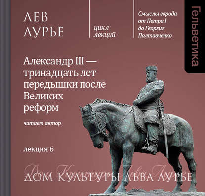 Лекция 6. Александр III – тринадцать лет передышки после Великих реформ — Лев Лурье