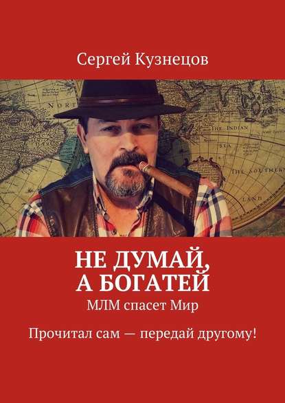 Не думай, а богатей. МЛМ спасет Мир. Прочитал сам – передай другому! - Сергей Кузнецов