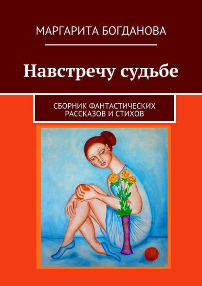 Навстречу судьбе. Сборник фантастических рассказов и стихов — Маргарита Богданова