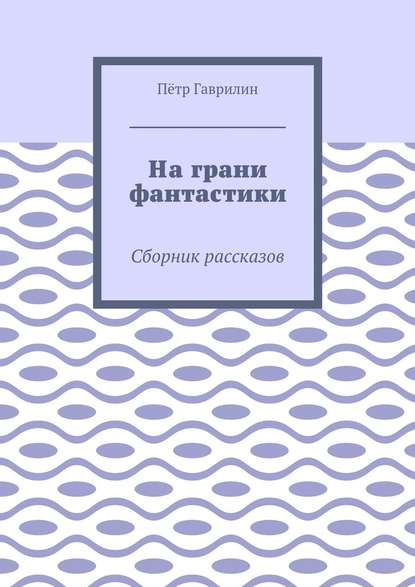 На грани фантастики. Сборник рассказов — Пётр Гаврилин