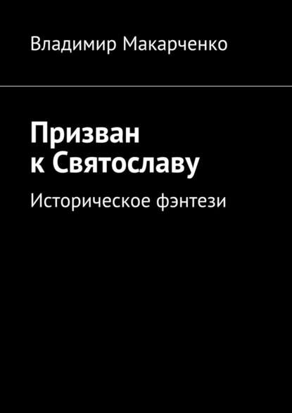 Призван к Святославу. Историческое фэнтези — Владимир Макарченко