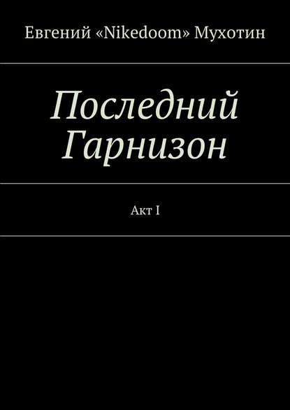 Последний Гарнизон. Акт I — Евгений «Nikedoom» Мухотин