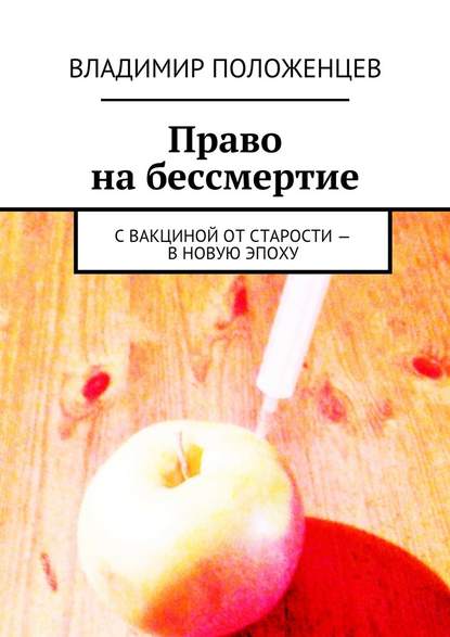 Право на бессмертие. С вакциной от старости – в новую эпоху — Владимир Положенцев