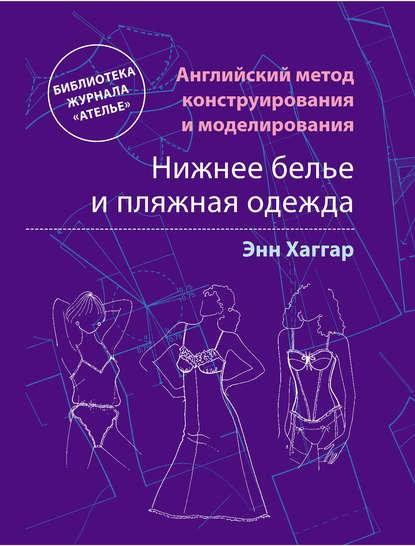 Английский метод конструирования и моделирования. Нижнее белье и пляжная одежда - Энн Хаггар