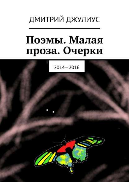 Поэмы. Малая проза. Очерки. 2014—2016 — Дмитрий Джулиус