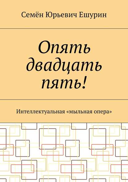 Опять двадцать пять! Интеллектуальная «мыльная опера» — Семён Юрьевич Ешурин