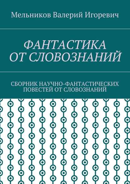 ФАНТАСТИКА ОТ СЛОВОЗНАНИЙ. СБОРНИК НАУЧНО-ФАНТАСТИЧЕСКИХ ПОВЕСТЕЙ ОТ СЛОВОЗНАНИЙ — Валерий Игоревич Мельников