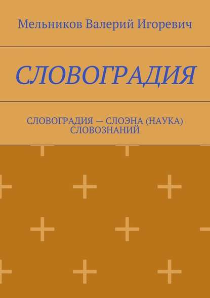 СЛОВОГРАДИЯ. СЛОВОГРАДИЯ – СЛОЭНА (НАУКА) СЛОВОЗНАНИЙ - Валерий Игоревич Мельников