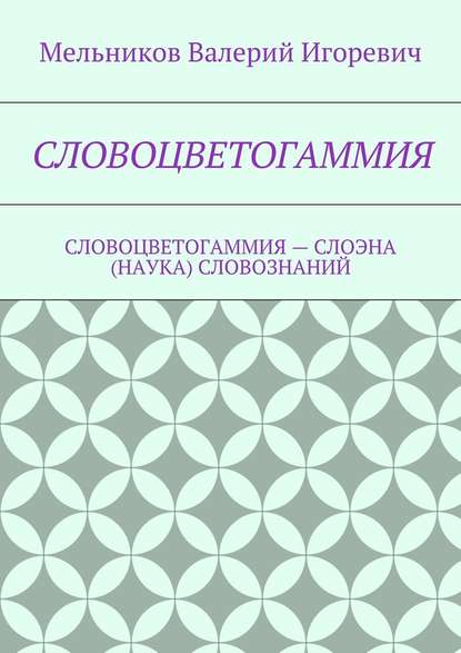 СЛОВОЦВЕТОГАММИЯ. СЛОВОЦВЕТОГАММИЯ – СЛОЭНА (НАУКА) СЛОВОЗНАНИЙ - Валерий Игоревич Мельников