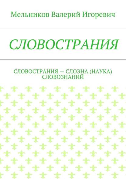 СЛОВОСТРАНИЯ. СЛОВОСТРАНИЯ – СЛОЭНА (НАУКА) СЛОВОЗНАНИЙ — Валерий Игоревич Мельников