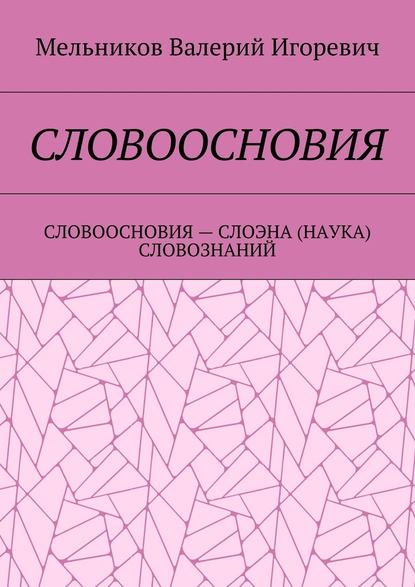 СЛОВООСНОВИЯ. СЛОВООСНОВИЯ – СЛОЭНА (НАУКА) СЛОВОЗНАНИЙ — Валерий Игоревич Мельников