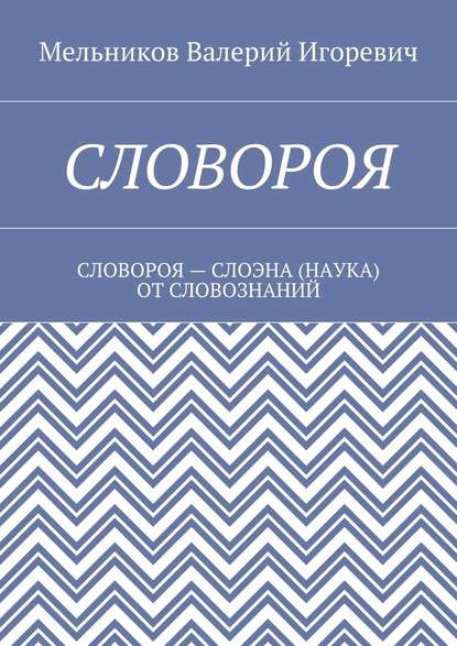 СЛОВОРОЯ. СЛОВОРОЯ – СЛОЭНА (НАУКА) ОТ СЛОВОЗНАНИЙ - Валерий Игоревич Мельников