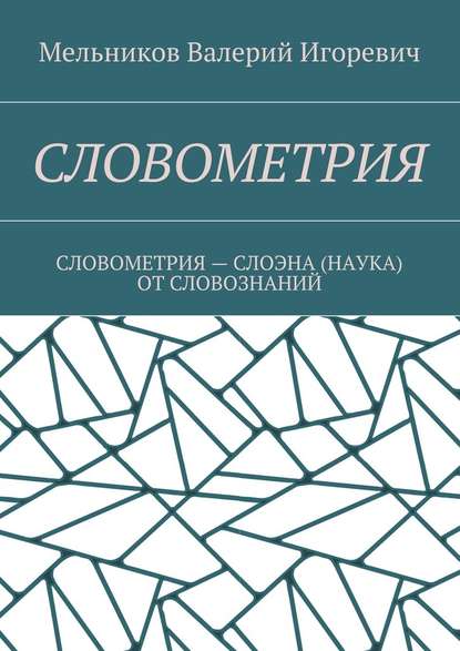 СЛОВОМЕТРИЯ. СЛОВОМЕТРИЯ – СЛОЭНА (НАУКА) ОТ СЛОВОЗНАНИЙ - Валерий Игоревич Мельников