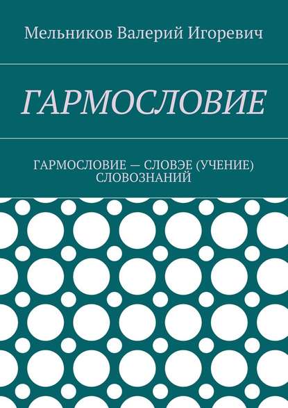 ГАРМОСЛОВИЕ. ГАРМОСЛОВИЕ – СЛОВЭЕ (УЧЕНИЕ) СЛОВОЗНАНИЙ — Валерий Игоревич Мельников