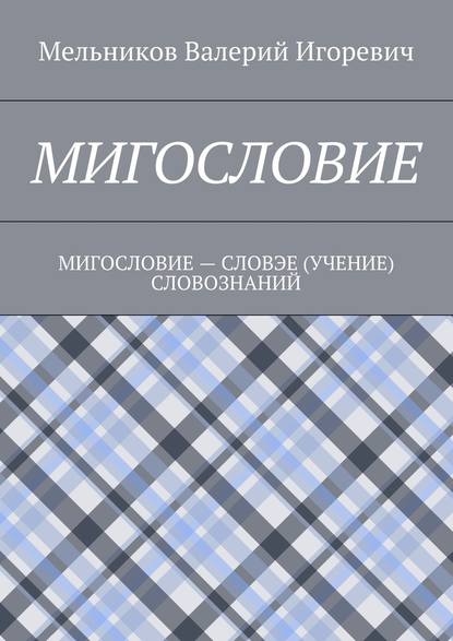 МИГОСЛОВИЕ. МИГОСЛОВИЕ – СЛОВЭЕ (УЧЕНИЕ) СЛОВОЗНАНИЙ — Валерий Игоревич Мельников