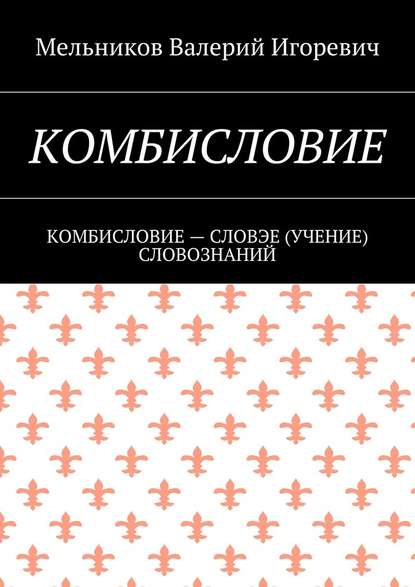 КОМБИСЛОВИЕ. КОМБИСЛОВИЕ – СЛОВЭЕ (УЧЕНИЕ) СЛОВОЗНАНИЙ - Валерий Игоревич Мельников