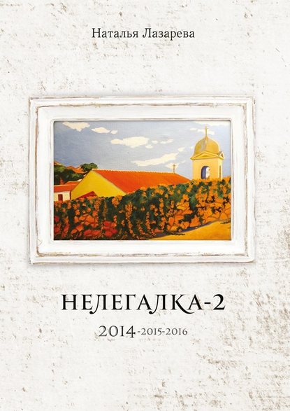 Нелегалка-2. 2014—2015—2016 - Наталья Лазарева