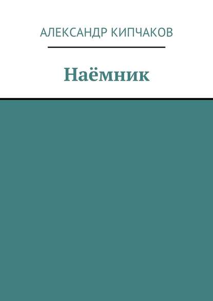 Наёмник - Александр Кипчаков