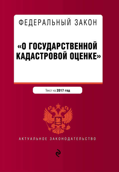 Федеральный закон «О государственной кадастровой оценке». Текст на 2017 год - Группа авторов