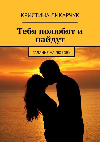 Тебя полюбят и найдут. Гадание на любовь — Кристина Викторовна Ликарчук