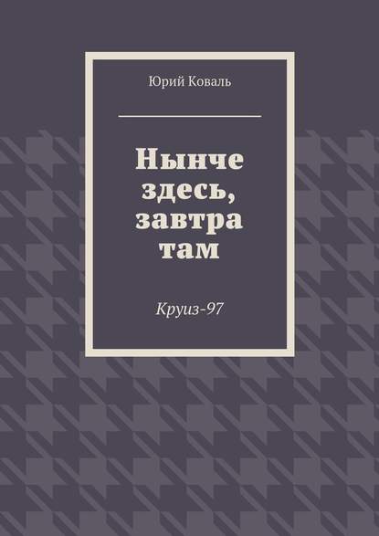 Нынче здесь, завтра там. Круиз-97 - Юрий Никифорович Коваль