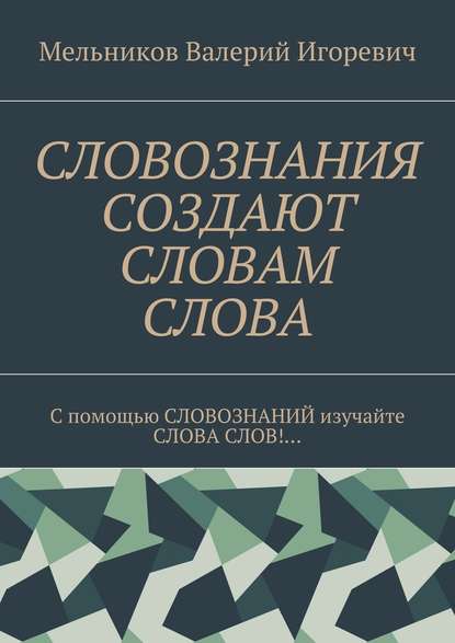 СЛОВОЗНАНИЯ СОЗДАЮТ СЛОВАМ СЛОВА. C помощью СЛОВОЗНАНИЙ изучайте СЛОВА СЛОВ!… — Валерий Игоревич Мельников